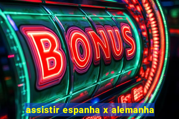 assistir espanha x alemanha