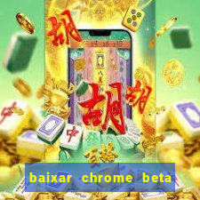 baixar chrome beta para pc