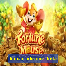 baixar chrome beta para pc