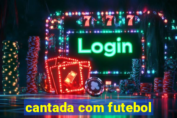 cantada com futebol