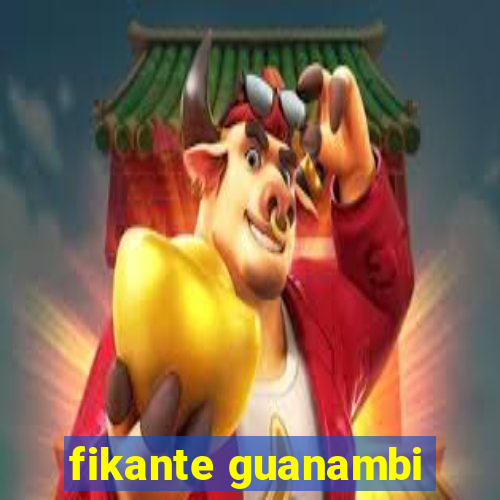 fikante guanambi