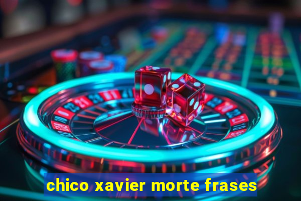 chico xavier morte frases