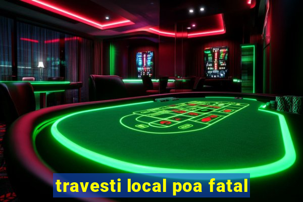 travesti local poa fatal