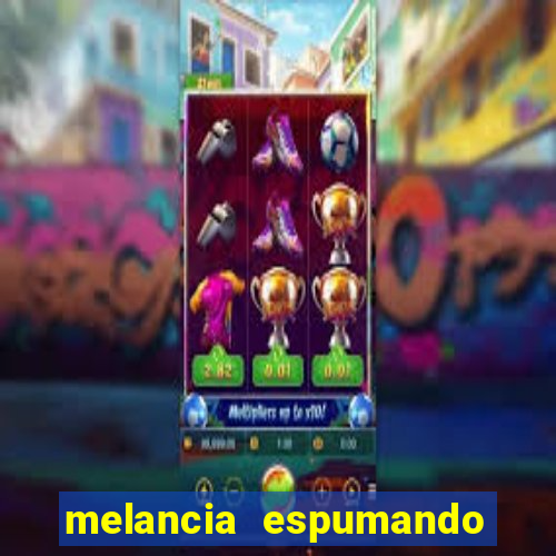 melancia espumando melancia saindo espuma