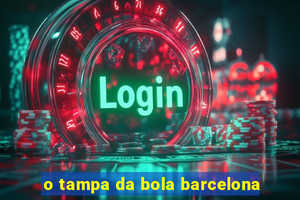 o tampa da bola barcelona