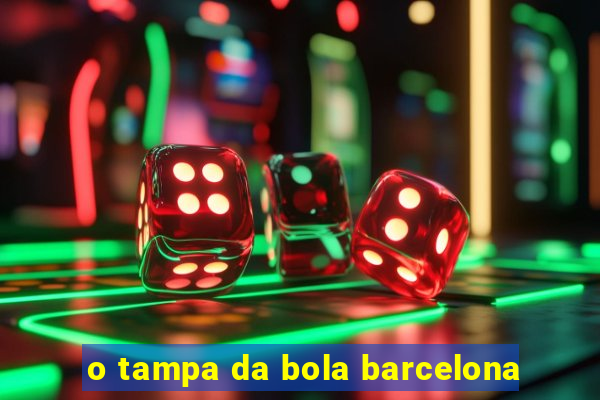 o tampa da bola barcelona