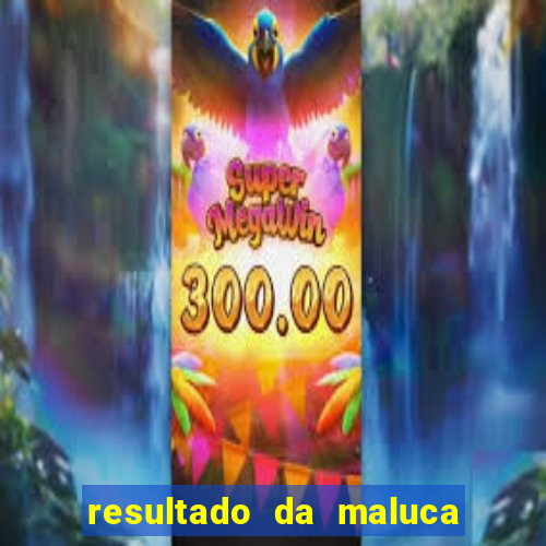 resultado da maluca de hoje da paratodos bahia