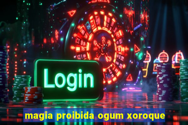 magia proibida ogum xoroque