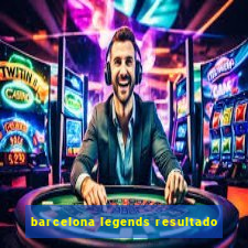 barcelona legends resultado