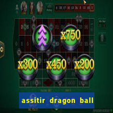 assitir dragon ball z dublado