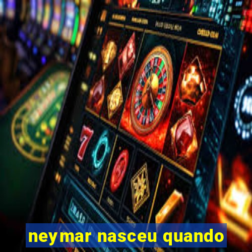 neymar nasceu quando