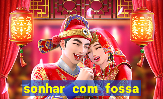 sonhar com fossa de fezes cheia