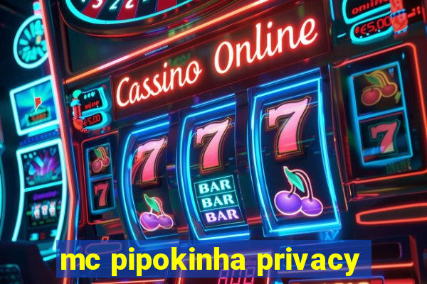 mc pipokinha privacy