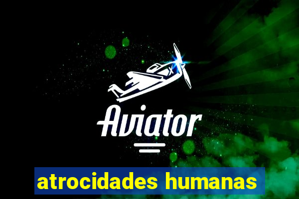 atrocidades humanas