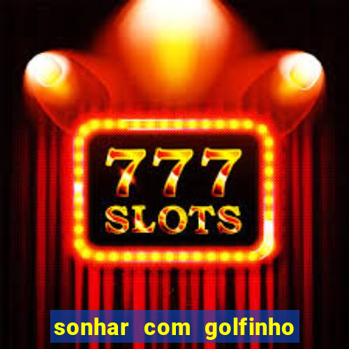 sonhar com golfinho jogo do bicho