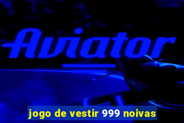 jogo de vestir 999 noivas