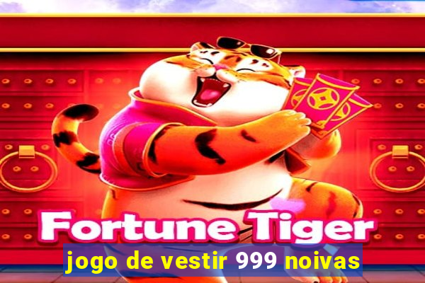 jogo de vestir 999 noivas