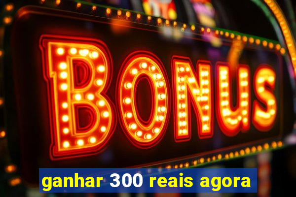 ganhar 300 reais agora