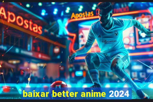 baixar better anime 2024