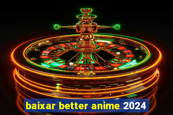 baixar better anime 2024