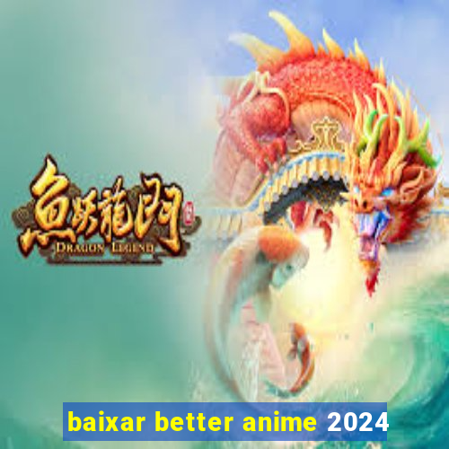 baixar better anime 2024