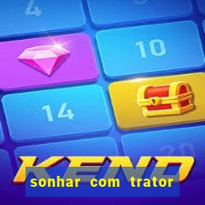 sonhar com trator jogo do bicho