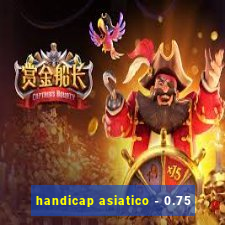 handicap asiatico - 0.75