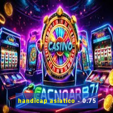 handicap asiatico - 0.75