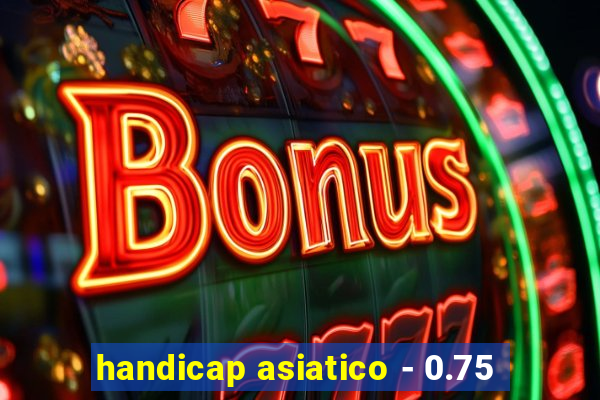 handicap asiatico - 0.75