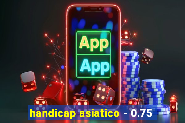 handicap asiatico - 0.75