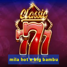 mila hot e big bambu