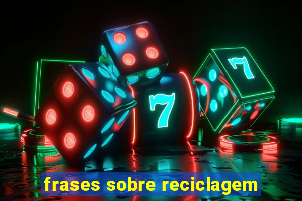 frases sobre reciclagem