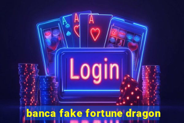 banca fake fortune dragon