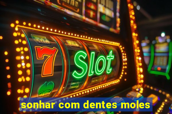 sonhar com dentes moles