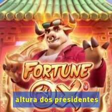 altura dos presidentes