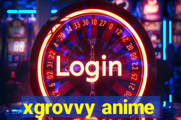 xgrovvy anime