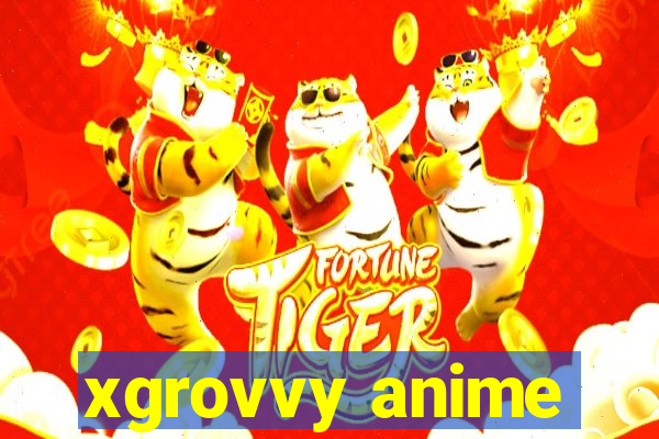 xgrovvy anime