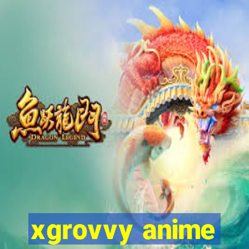 xgrovvy anime