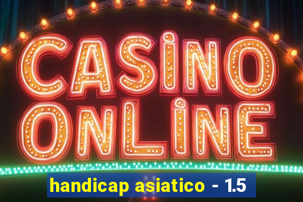 handicap asiatico - 1.5