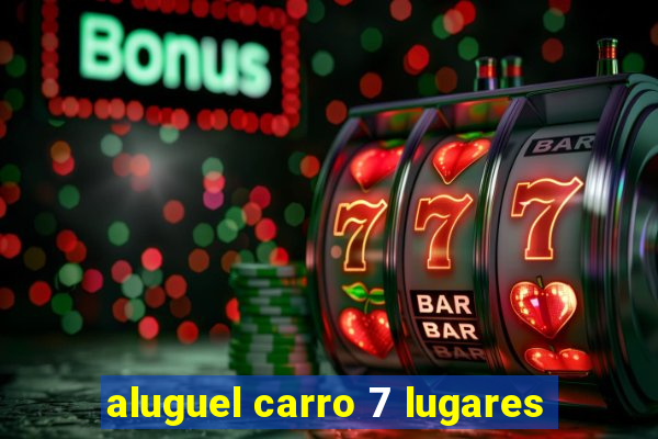 aluguel carro 7 lugares