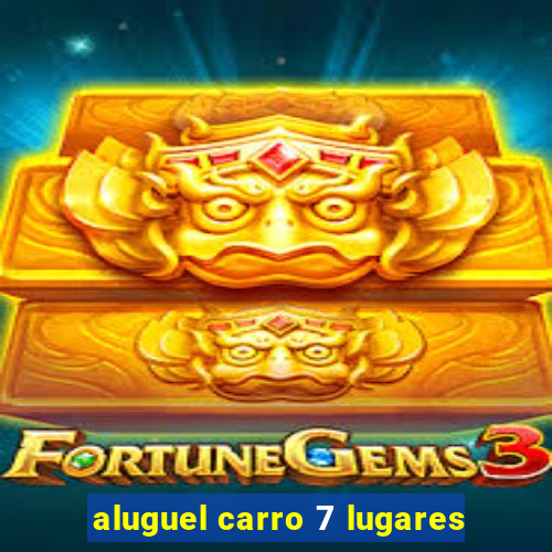 aluguel carro 7 lugares