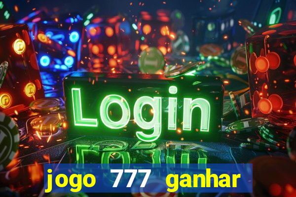 jogo 777 ganhar dinheiro de verdade