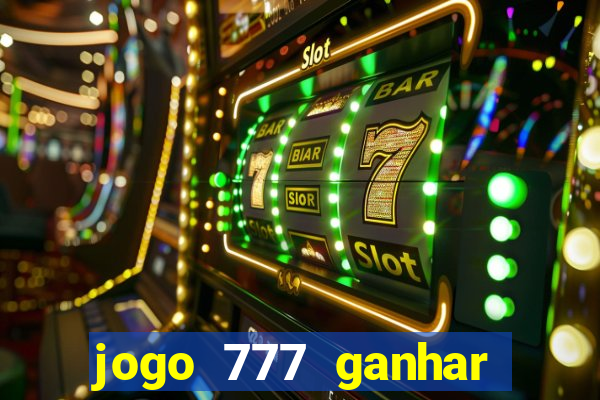 jogo 777 ganhar dinheiro de verdade