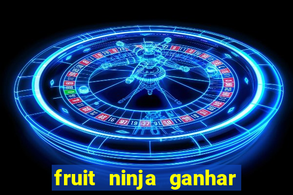 fruit ninja ganhar dinheiro sem depositar