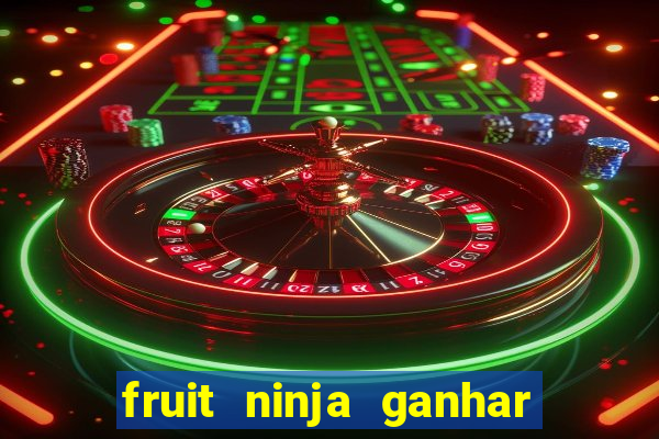 fruit ninja ganhar dinheiro sem depositar