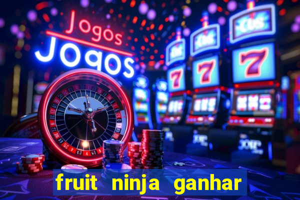 fruit ninja ganhar dinheiro sem depositar