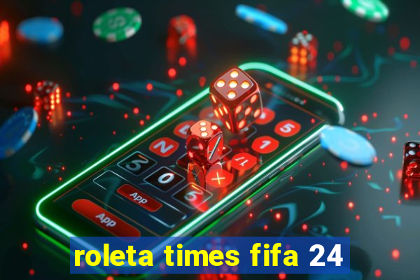 roleta times fifa 24