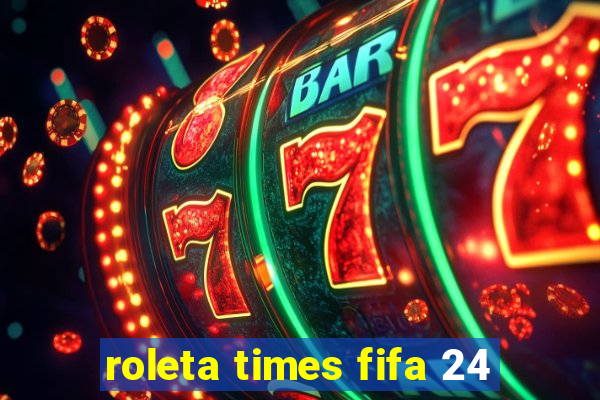 roleta times fifa 24