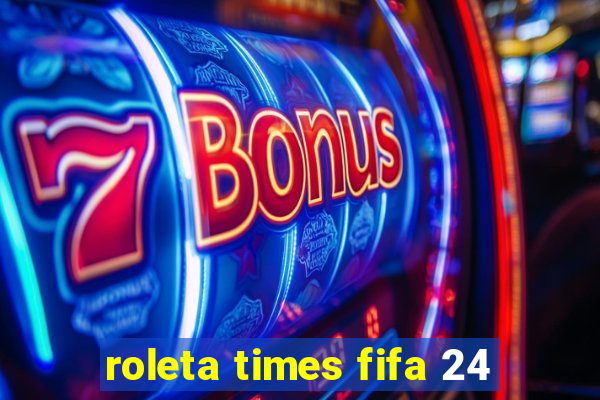 roleta times fifa 24