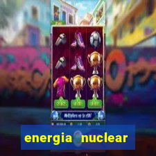 energia nuclear vantagens e desvantagens